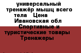 универсальный тренажёр мышц всего тела › Цена ­ 999 - Ивановская обл. Спортивные и туристические товары » Тренажеры   
